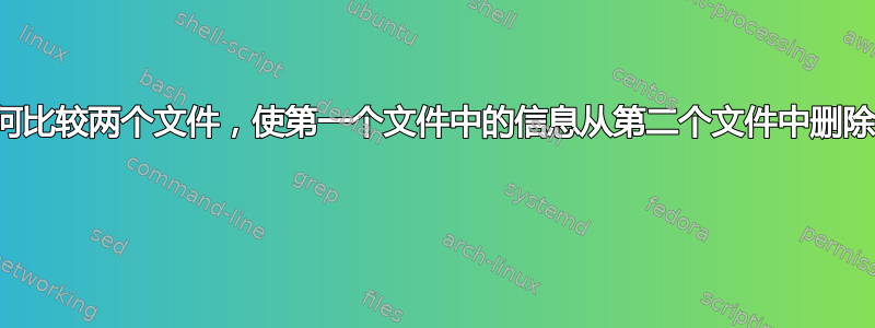 如何比较两个文件，使第一个文件中的信息从第二个文件中删除？ 