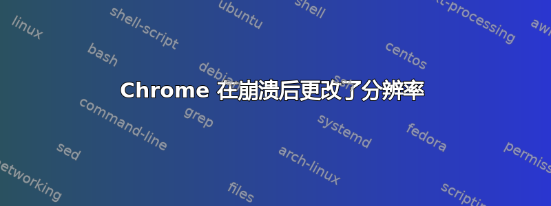 Chrome 在崩溃后更改了分辨率