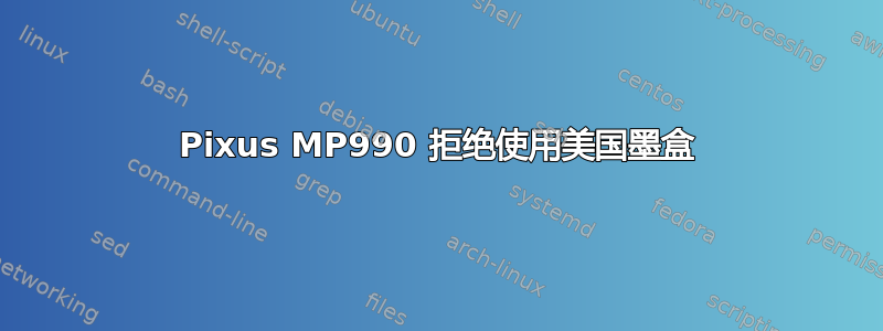 Pixus MP990 拒绝使用美国墨盒