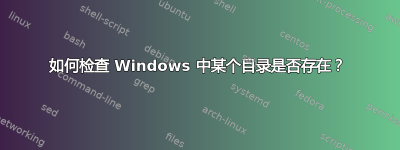 如何检查 Windows 中某个目录是否存在？