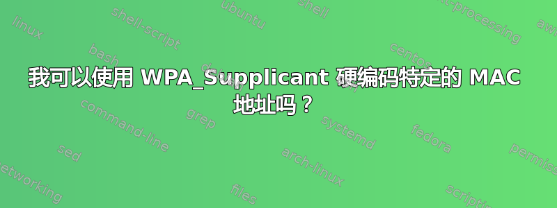 我可以使用 WPA_Supplicant 硬编码特定的 MAC 地址吗？