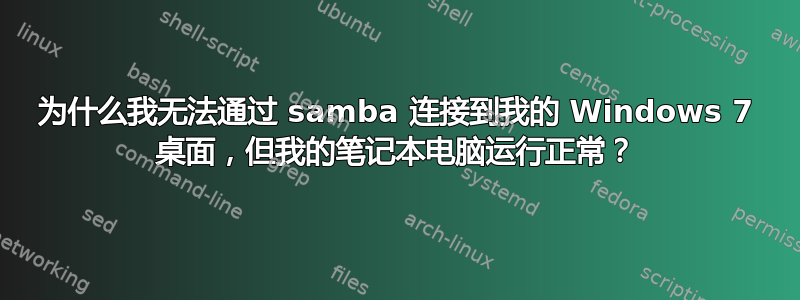 为什么我无法通过 samba 连接到我的 Windows 7 桌面，但我的笔记本电脑运行正常？