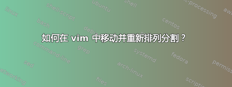 如何在 vim 中移动并重新排列分割？