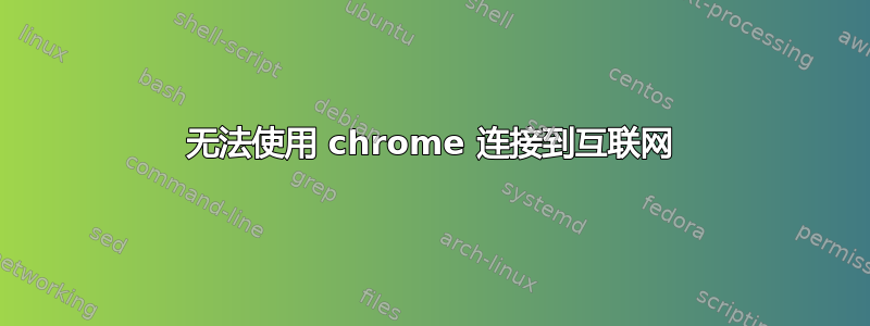 无法使用 chrome 连接到互联网