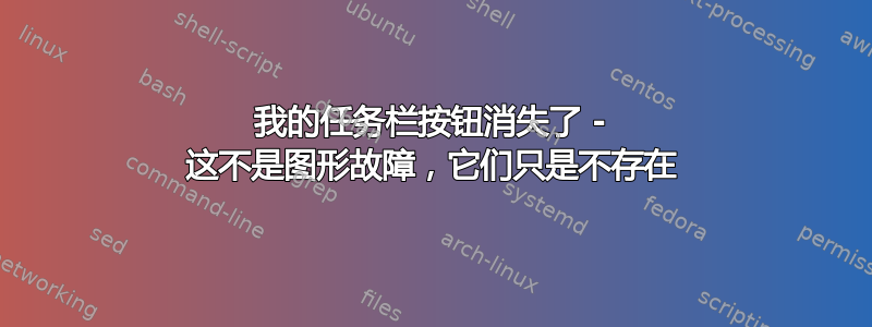 我的任务栏按钮消失了 - 这不是图形故障，它们只是不存在