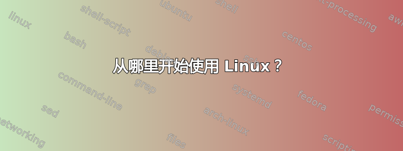 从哪里开始使用 Linux？