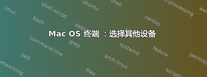 Mac OS 终端 ：选择其他设备