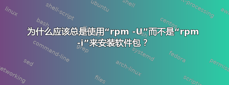 为什么应该总是使用“rpm -U”而不是“rpm -i”来安装软件包？