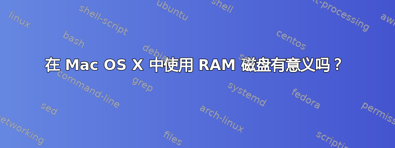 在 Mac OS X 中使用 RAM 磁盘有意义吗？