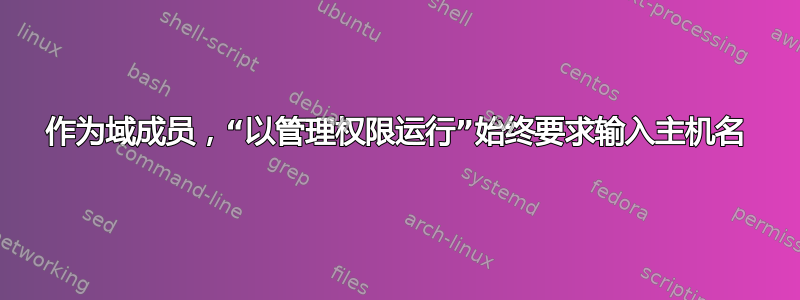 作为域成员，“以管理权限运行”始终要求输入主机名