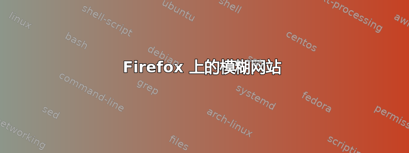 Firefox 上的模糊网站