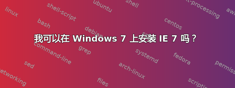 我可以在 Windows 7 上安装 IE 7 吗？