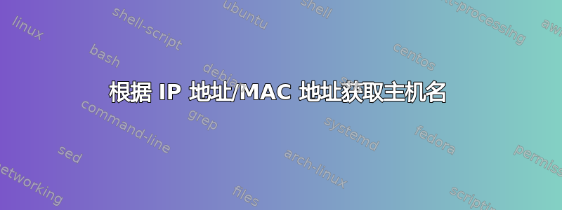 根据 IP 地址/MAC 地址获取主机名