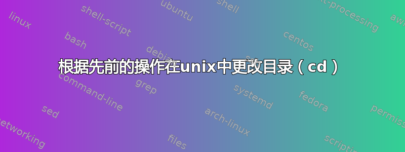 根据先前的操作在unix中更改目录（cd）