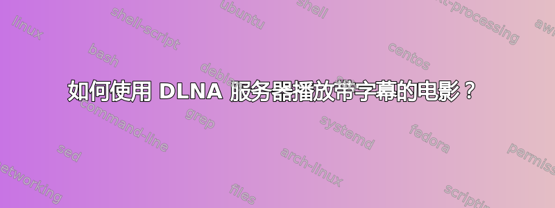 如何使用 DLNA 服务器播放带字幕的电影？