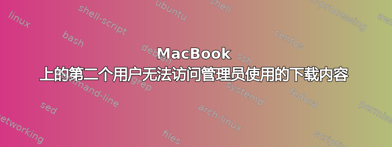 MacBook 上的第二个用户无法访问管理员使用的下载内容