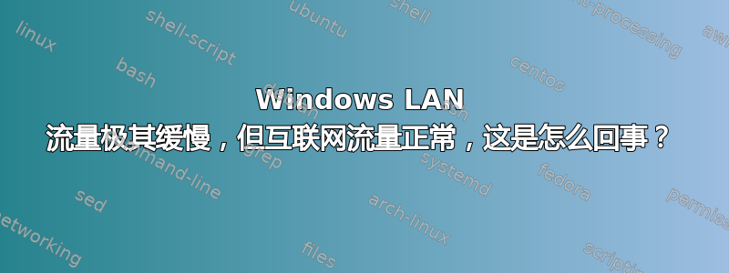 Windows LAN 流量极其缓慢，但互联网流量正常，这是怎么回事？