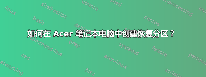 如何在 Acer 笔记本电脑中创建恢复分区？