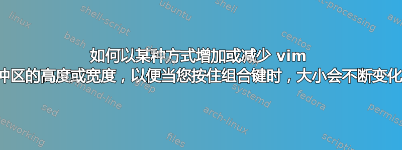 如何以某种方式增加或减少 vim 缓冲区的高度或宽度，以便当您按住组合键时，大小会不断变化？