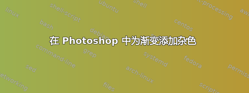 在 Photoshop 中为渐变添加杂色