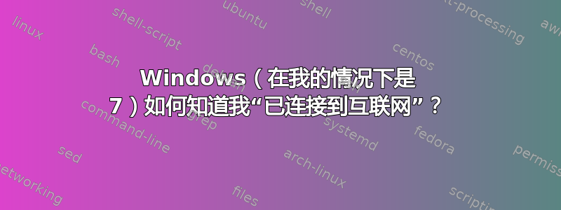 Windows（在我的情况下是 7）如何知道我“已连接到互联网”？