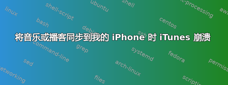 将音乐或播客同步到我的 iPhone 时 iTunes 崩溃