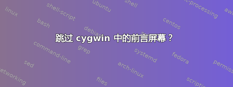 跳过 cygwin 中的前言屏幕？