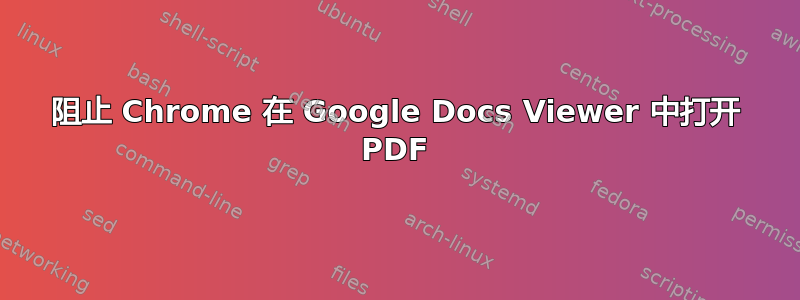 阻止 Chrome 在 Google Docs Viewer 中打开 PDF