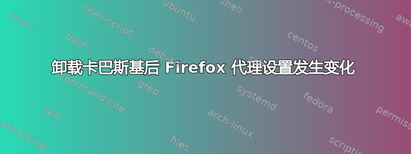 卸载卡巴斯基后 Firefox 代理设置发生变化