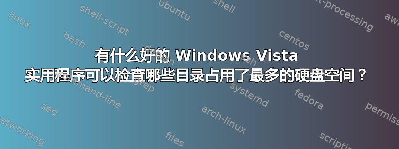 有什么好的 Windows Vista 实用程序可以检查哪些目录占用了最多的硬盘空间？