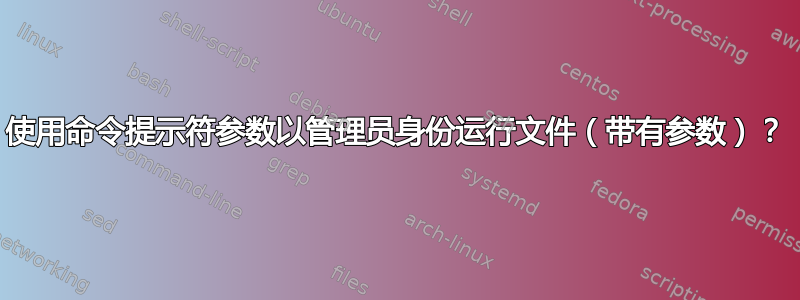 使用命令提示符参数以管理员身份运行文件（带有参数）？