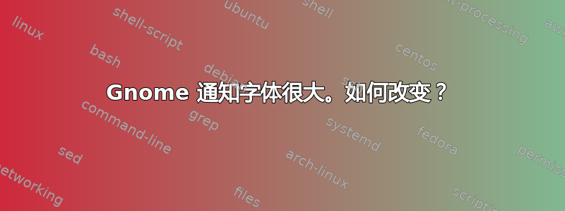 Gnome 通知字体很大。如何改变？