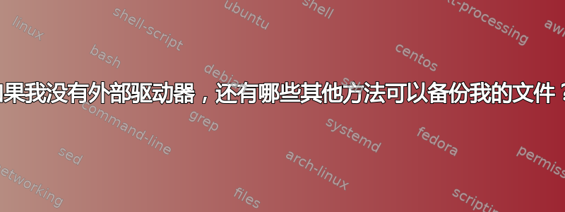 如果我没有外部驱动器，还有哪些其他方法可以备份我的文件？