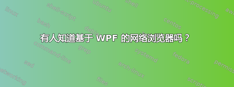 有人知道基于 WPF 的网络浏览器吗？