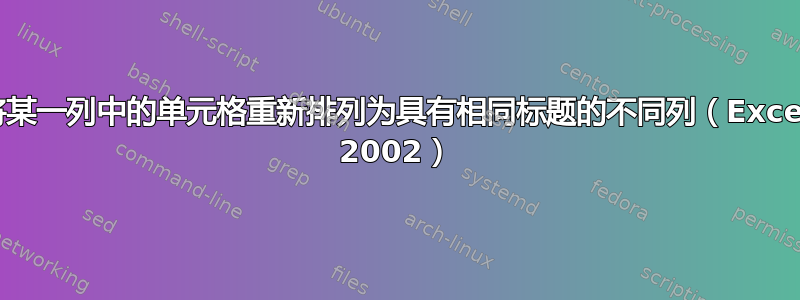 将某一列中的单元格重新排列为具有相同标题的不同列（Excel 2002）