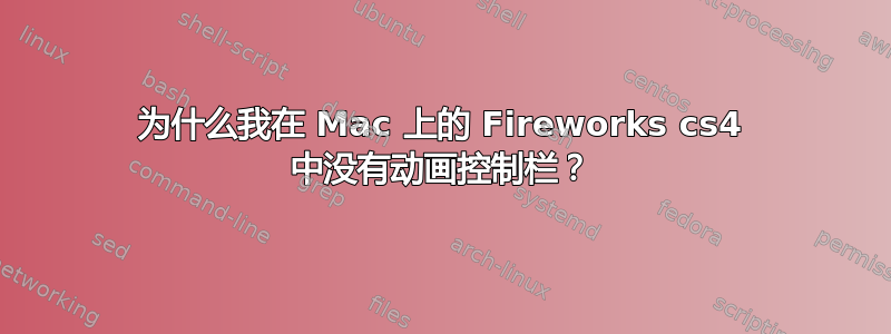 为什么我在 Mac 上的 Fireworks cs4 中没有动画控制栏？