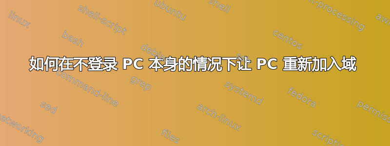 如何在不登录 PC 本身的情况下让 PC 重新加入域