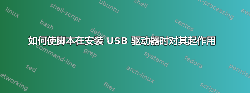 如何使脚本在安装 USB 驱动器时对其起作用 