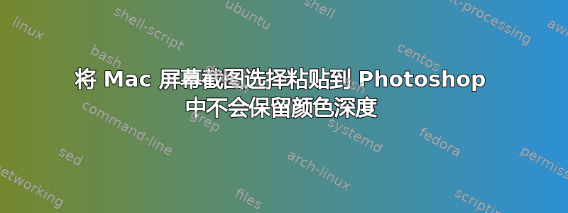 将 Mac 屏幕截图选择粘贴到 Photoshop 中不会保留颜色深度