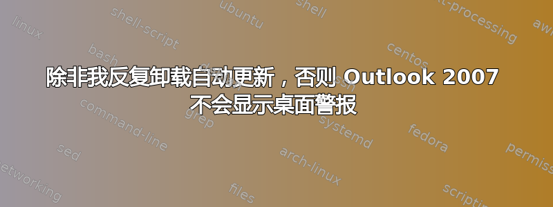 除非我反复卸载自动更新，否则 Outlook 2007 不会显示桌面警报