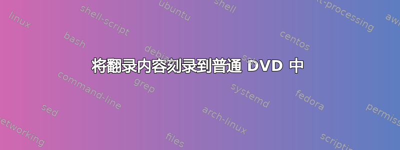 将翻录内容刻录到普通 DVD 中