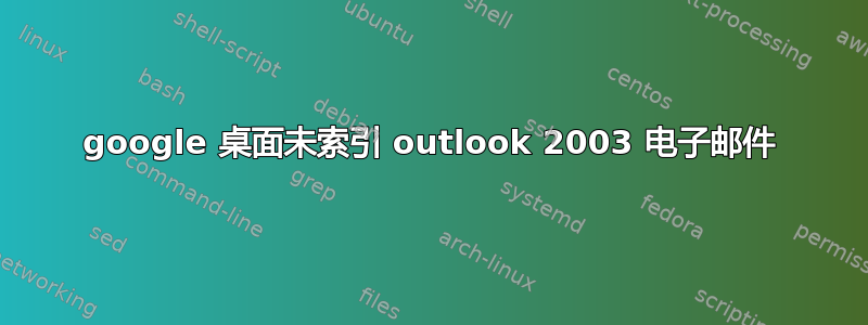 google 桌面未索引 outlook 2003 电子邮件