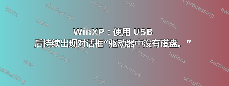 WinXP：使用 USB 后持续出现对话框“驱动器中没有磁盘。”