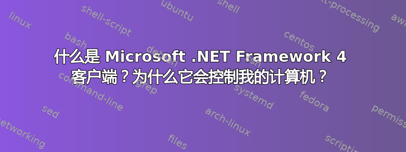 什么是 Microsoft .NET Framework 4 客户端？为什么它会控制我的计算机？