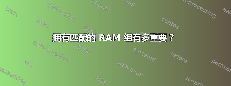 拥有匹配的 RAM 组有多重要？