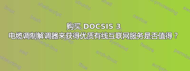 购买 DOCSIS 3 电缆调制解调器来获得优质有线互联网服务是否值得？