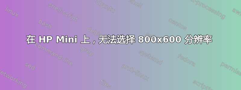 在 HP Mini 上，无法选择 800x600 分辨率