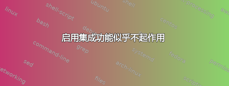 启用集成功能似乎不起作用