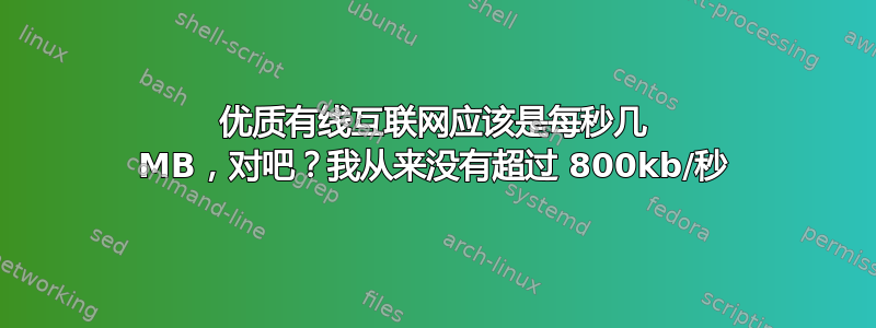 优质有线互联网应该是每秒几 MB，对吧？我从来没有超过 800kb/秒