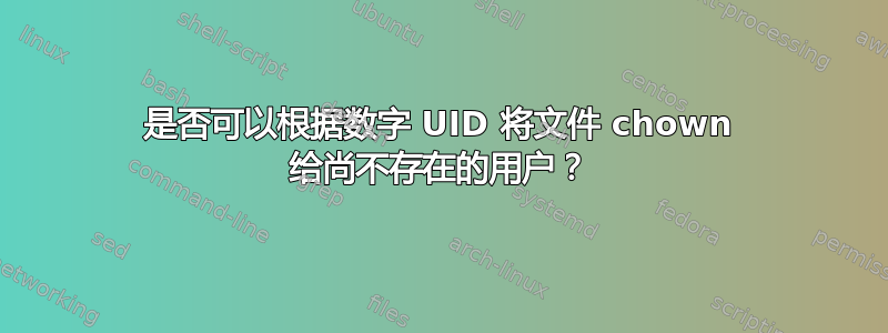 是否可以根据数字 UID 将文件 chown 给尚不存在的用户？